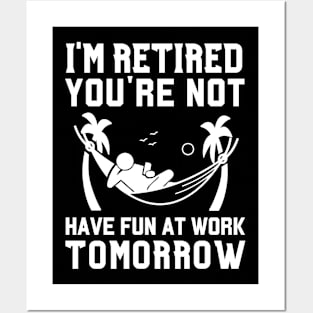 I'm Retired You're Not, Have Fun At Work Tomorrow Retirement Posters and Art